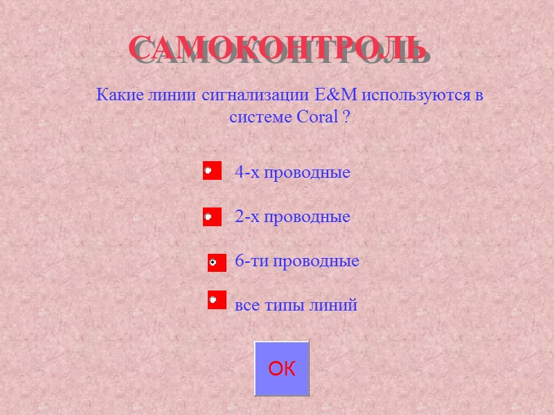 САМОКОНТРОЛЬ Какие линии сигнализации E&M используются в системе Coral ? 4-х проводные 2-х САМОКОНТРОЛЬ Какие линии сигнализации E&M используются в системе Coral ? 4-х проводные 2-х